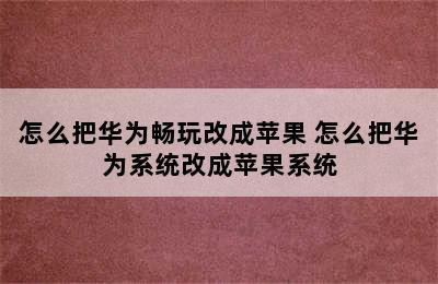 怎么把华为畅玩改成苹果 怎么把华为系统改成苹果系统